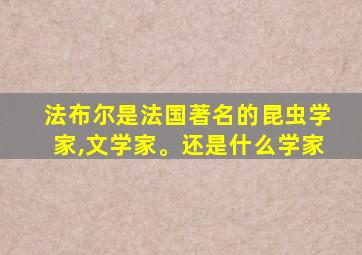 法布尔是法国著名的昆虫学家,文学家。还是什么学家