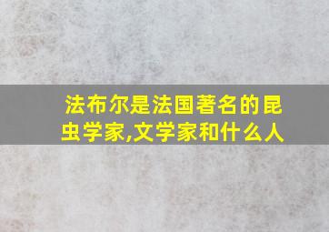 法布尔是法国著名的昆虫学家,文学家和什么人