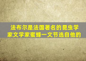 法布尔是法国著名的昆虫学家文学家蜜蜂一文节选自他的