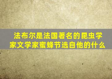 法布尔是法国著名的昆虫学家文学家蜜蜂节选自他的什么