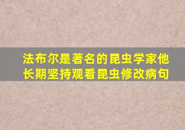 法布尔是著名的昆虫学家他长期坚持观看昆虫修改病句