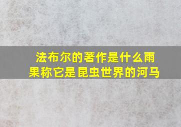 法布尔的著作是什么雨果称它是昆虫世界的河马