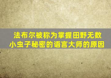 法布尔被称为掌握田野无数小虫子秘密的语言大师的原因