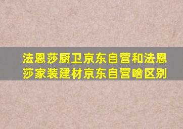 法恩莎厨卫京东自营和法恩莎家装建材京东自营啥区别