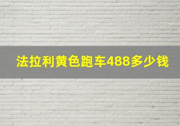 法拉利黄色跑车488多少钱