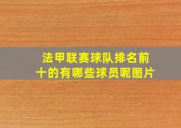 法甲联赛球队排名前十的有哪些球员呢图片