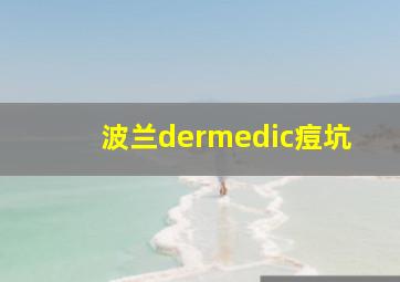 波兰dermedic痘坑