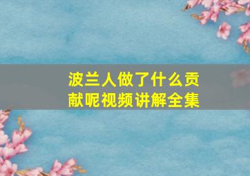 波兰人做了什么贡献呢视频讲解全集