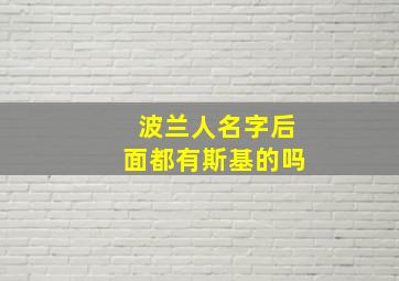 波兰人名字后面都有斯基的吗