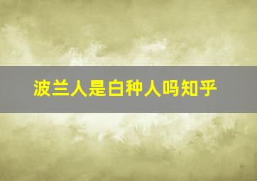 波兰人是白种人吗知乎