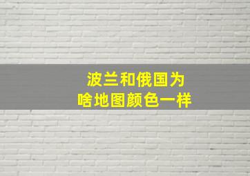 波兰和俄国为啥地图颜色一样