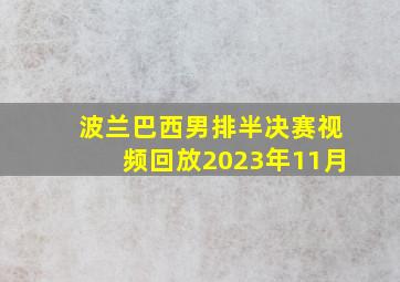 波兰巴西男排半决赛视频回放2023年11月