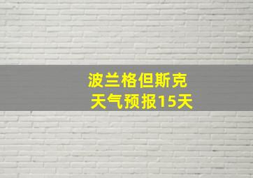 波兰格但斯克天气预报15天