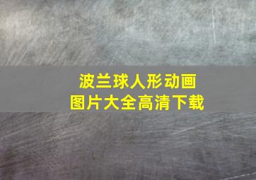 波兰球人形动画图片大全高清下载