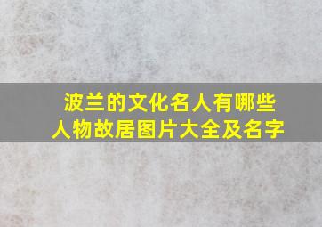 波兰的文化名人有哪些人物故居图片大全及名字