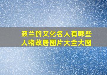 波兰的文化名人有哪些人物故居图片大全大图