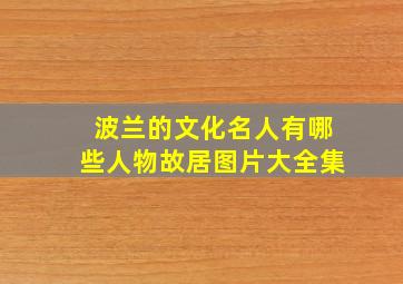 波兰的文化名人有哪些人物故居图片大全集