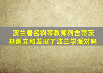 波兰著名钢琴教师列舍蒂茨基创立和发展了波兰学派对吗