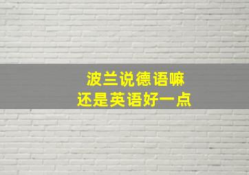 波兰说德语嘛还是英语好一点