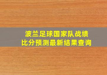 波兰足球国家队战绩比分预测最新结果查询