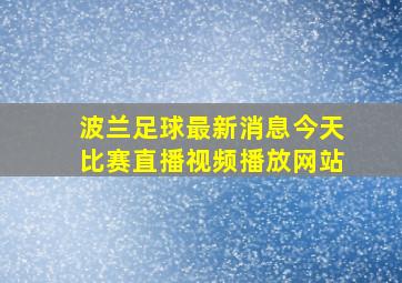 波兰足球最新消息今天比赛直播视频播放网站