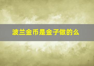 波兰金币是金子做的么