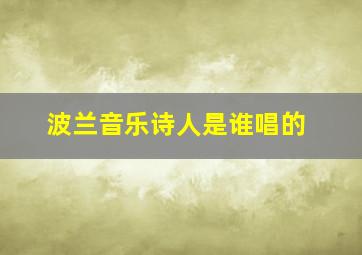 波兰音乐诗人是谁唱的