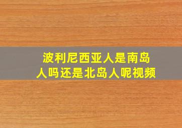 波利尼西亚人是南岛人吗还是北岛人呢视频