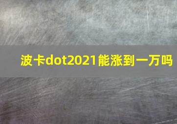 波卡dot2021能涨到一万吗