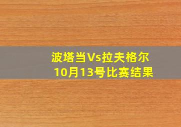 波塔当Vs拉夫格尔10月13号比赛结果