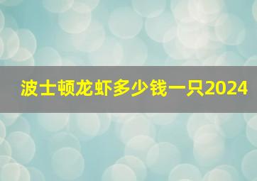 波士顿龙虾多少钱一只2024