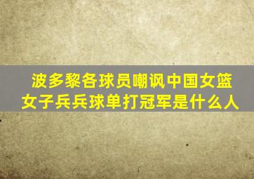 波多黎各球员嘲讽中国女篮女子兵兵球单打冠军是什么人