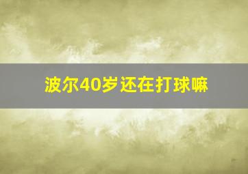 波尔40岁还在打球嘛