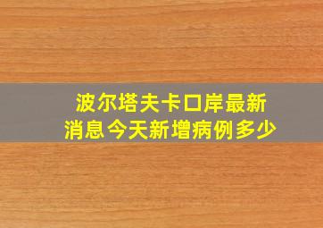 波尔塔夫卡口岸最新消息今天新增病例多少