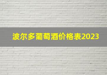 波尔多葡萄酒价格表2023