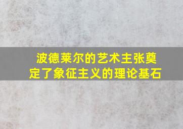 波德莱尔的艺术主张奠定了象征主义的理论基石