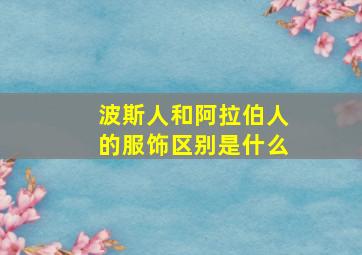 波斯人和阿拉伯人的服饰区别是什么