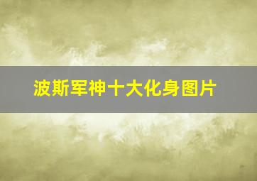 波斯军神十大化身图片