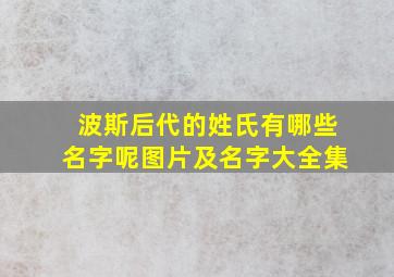 波斯后代的姓氏有哪些名字呢图片及名字大全集