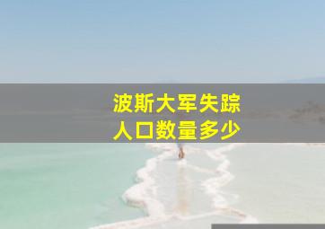 波斯大军失踪人口数量多少