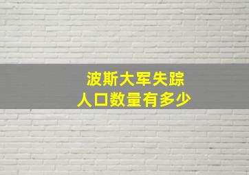 波斯大军失踪人口数量有多少