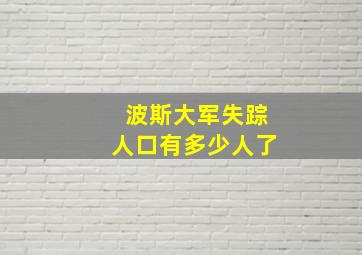 波斯大军失踪人口有多少人了