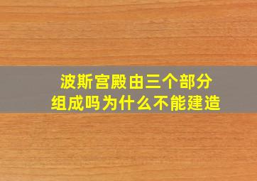 波斯宫殿由三个部分组成吗为什么不能建造