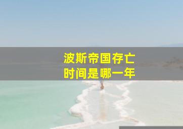 波斯帝国存亡时间是哪一年