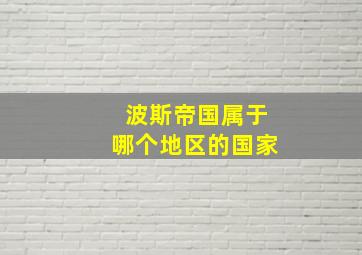 波斯帝国属于哪个地区的国家