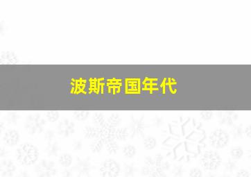 波斯帝国年代