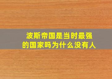 波斯帝国是当时最强的国家吗为什么没有人