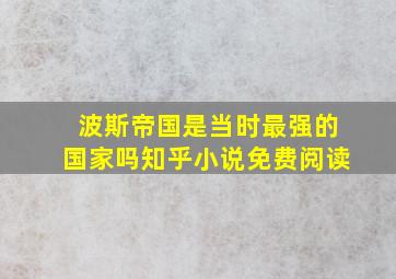 波斯帝国是当时最强的国家吗知乎小说免费阅读