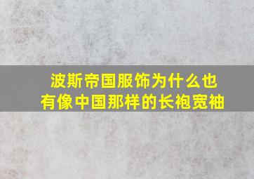 波斯帝国服饰为什么也有像中国那样的长袍宽袖