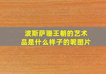 波斯萨珊王朝的艺术品是什么样子的呢图片